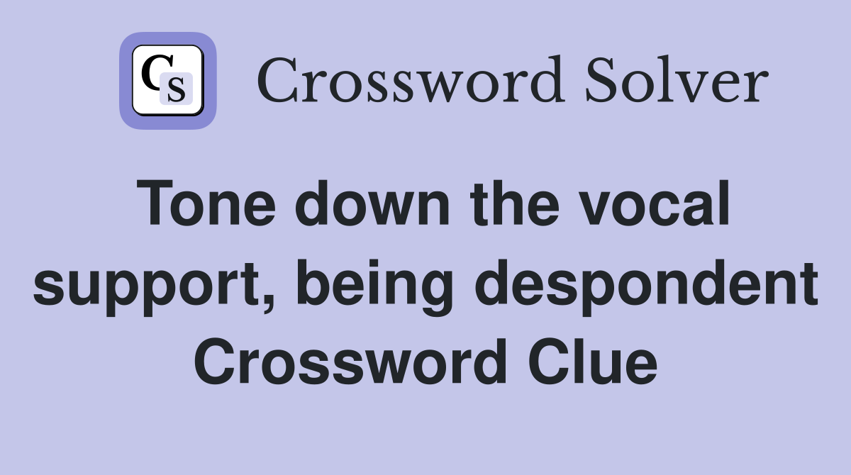 Tone down the vocal support, being despondent Crossword Clue
