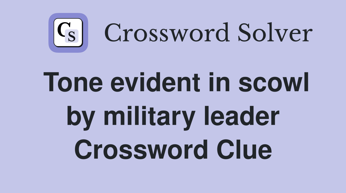 Tone evident in scowl by military leader Crossword Clue