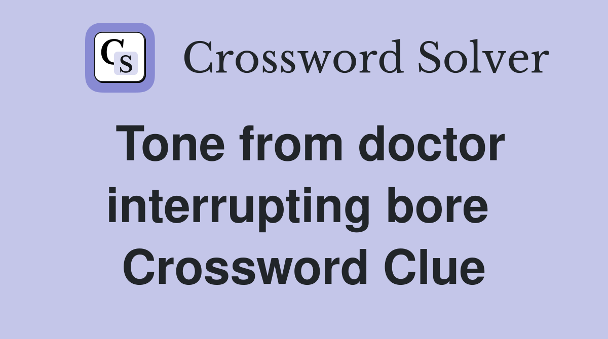 Tone from doctor interrupting bore  Crossword Clue