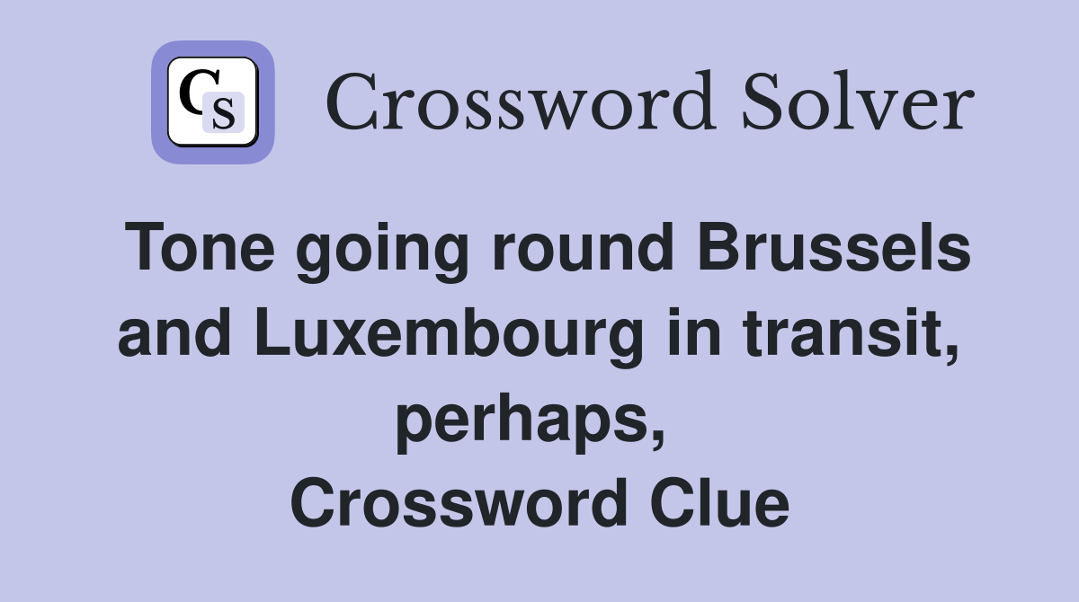 Tone going round Brussels and Luxembourg in transit, perhaps,  Crossword Clue