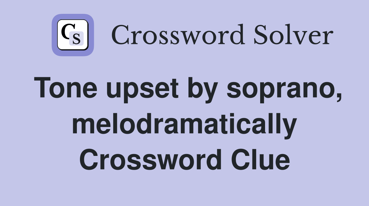 Tone upset by soprano, melodramatically Crossword Clue
