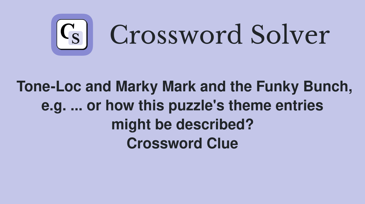 Tone-Loc and Marky Mark and the Funky Bunch, e.g. ... or how this puzzle's theme entries might be described? Crossword Clue