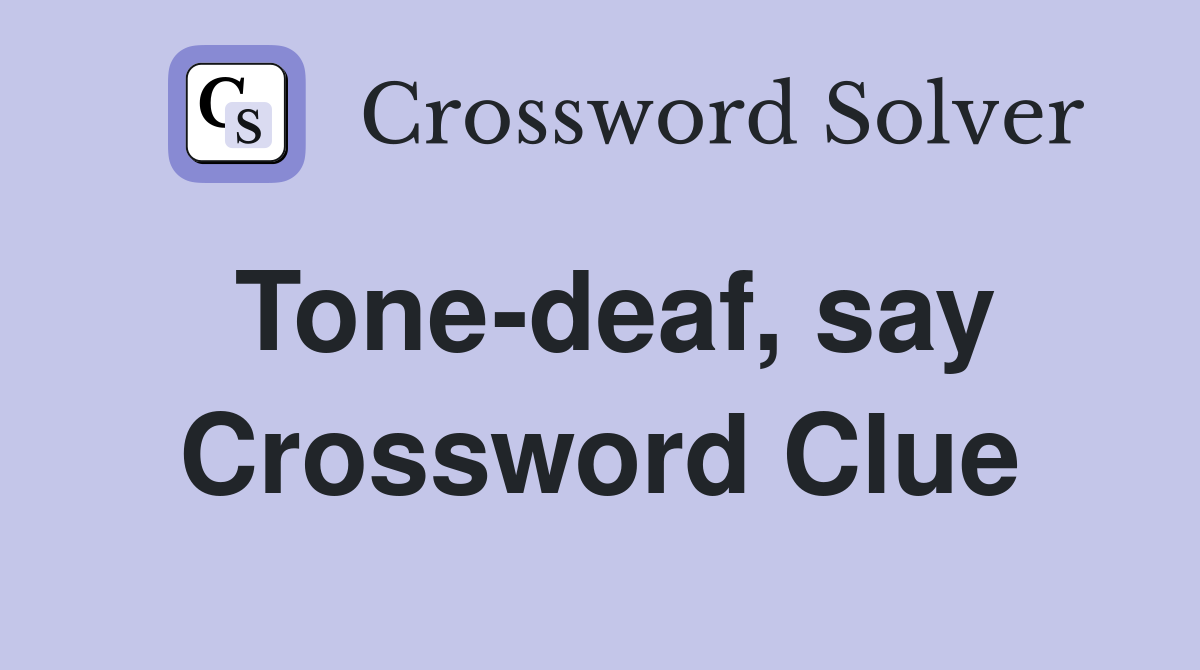 Tone-deaf, say Crossword Clue