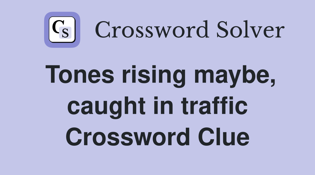 Tones rising maybe, caught in traffic Crossword Clue