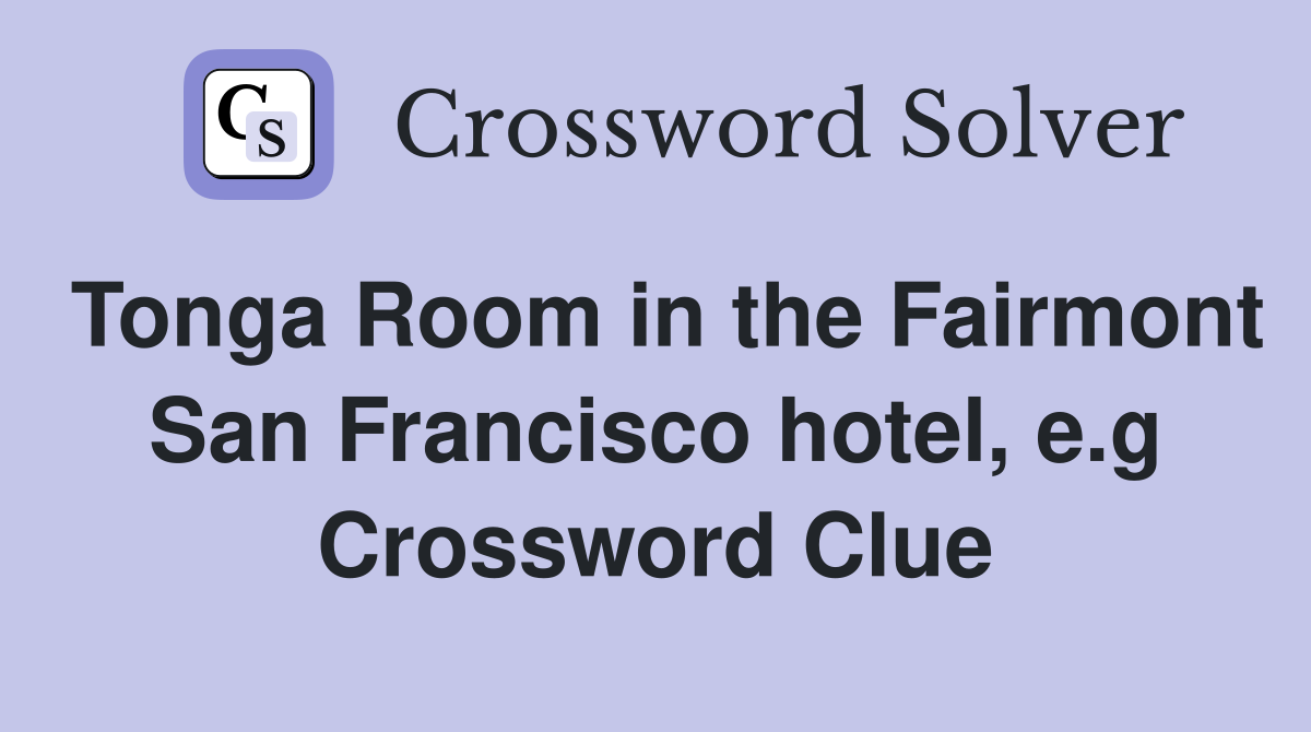 Tonga Room in the Fairmont San Francisco hotel, e.g Crossword Clue