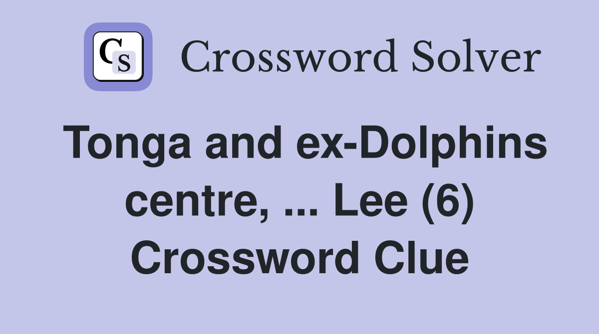 Tonga and ex-Dolphins centre, ... Lee (6) Crossword Clue
