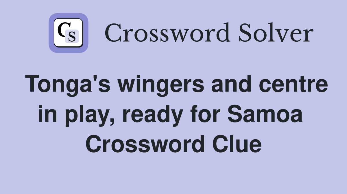 Tonga's wingers and centre in play, ready for Samoa  Crossword Clue