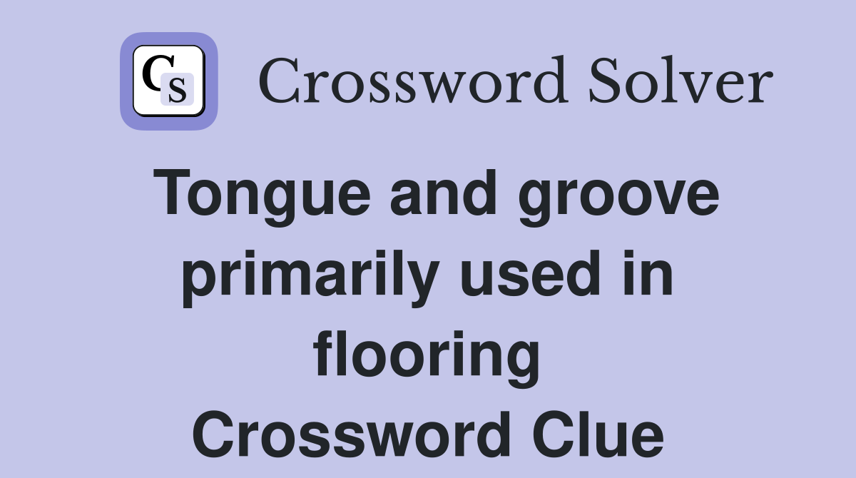 Tongue and groove primarily used in flooring Crossword Clue