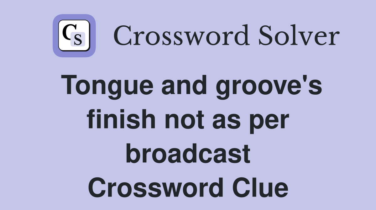Tongue and groove's finish not as per broadcast Crossword Clue