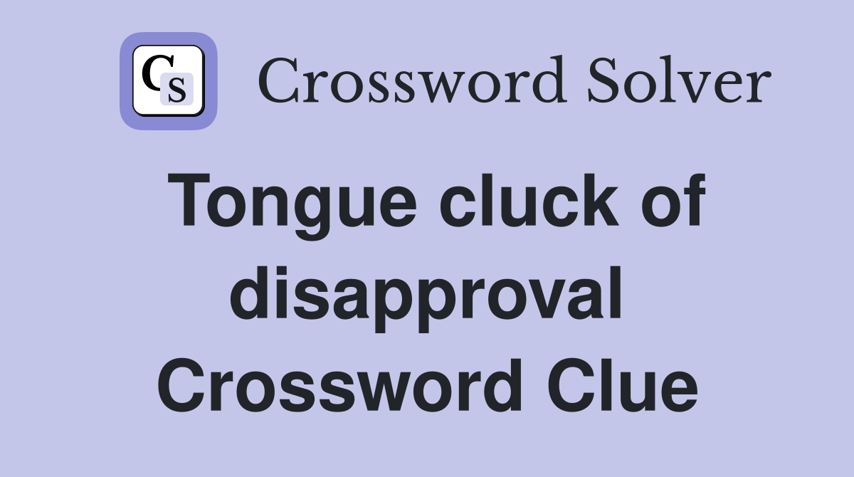 Tongue cluck of disapproval Crossword Clue