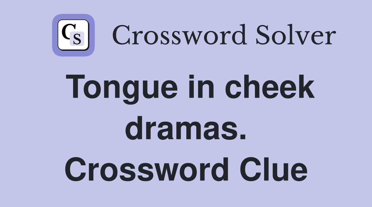 Tongue in cheek dramas. Crossword Clue