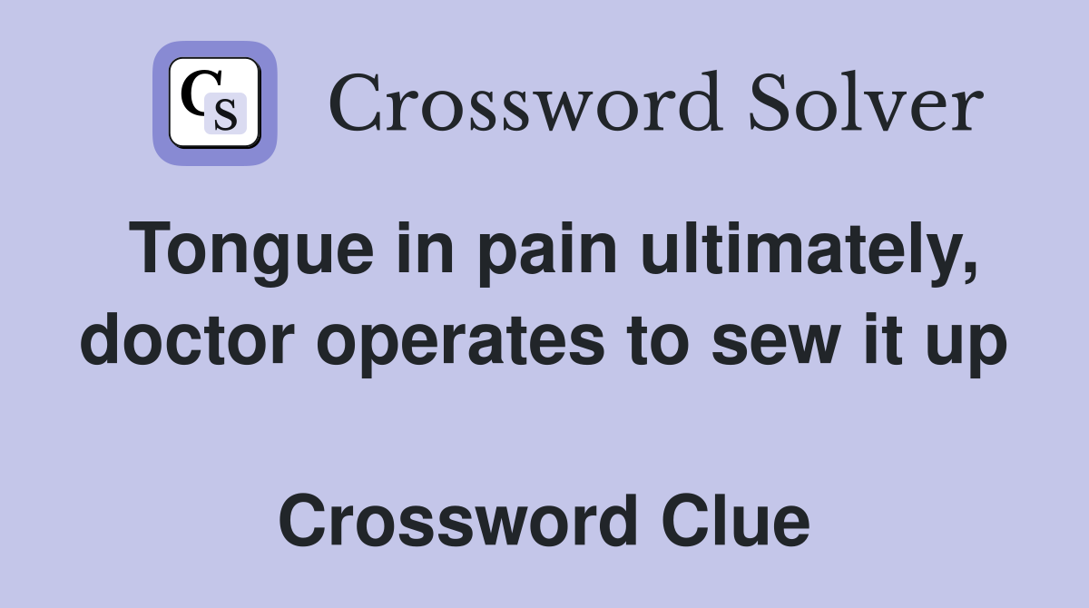 Tongue in pain ultimately, doctor operates to sew it up  Crossword Clue