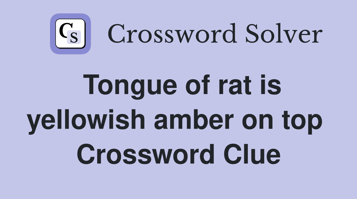 Tongue of rat is yellowish amber on top  Crossword Clue