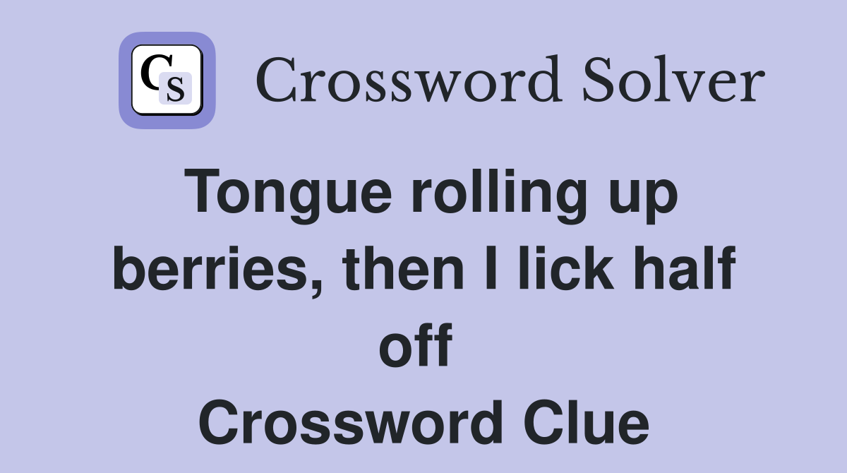 Tongue rolling up berries, then I lick half off  Crossword Clue