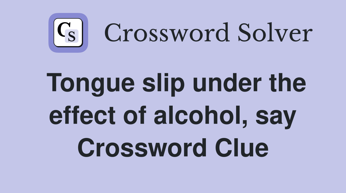 Tongue slip under the effect of alcohol, say Crossword Clue