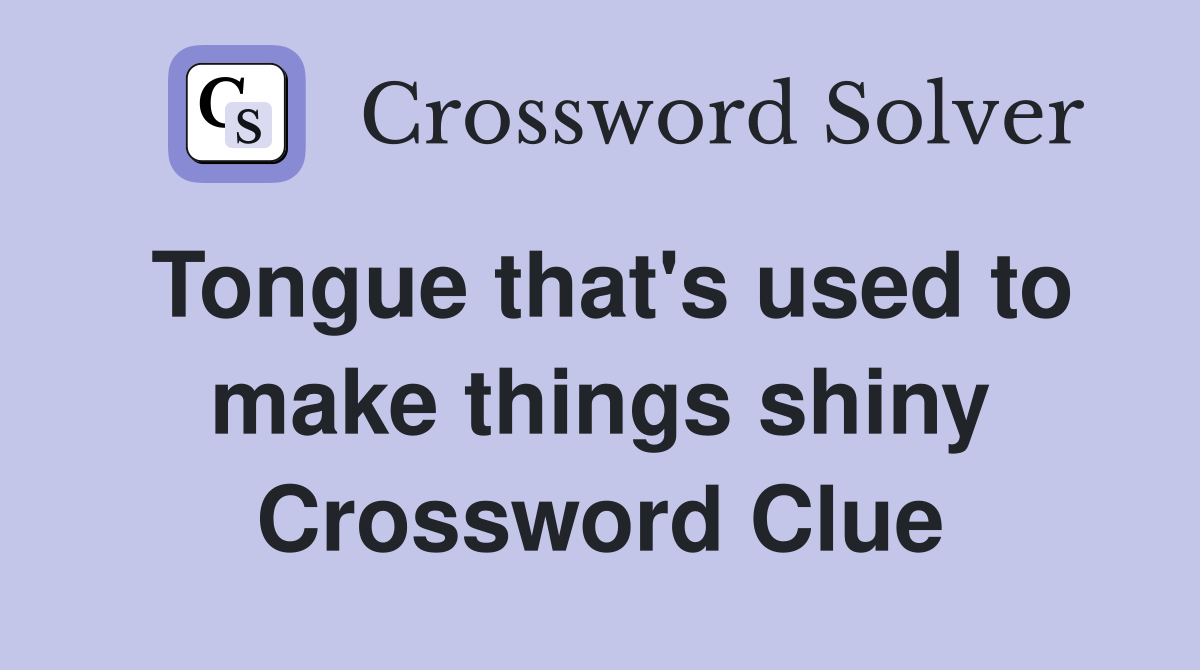 Tongue that's used to make things shiny Crossword Clue