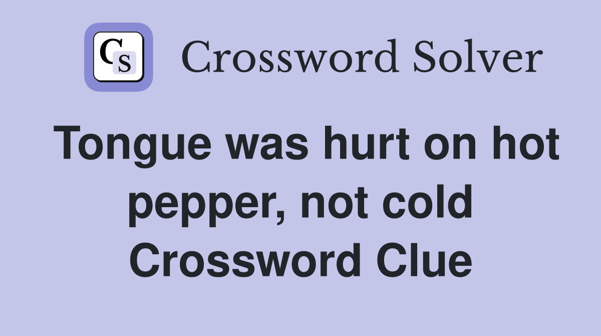 Tongue was hurt on hot pepper, not cold Crossword Clue
