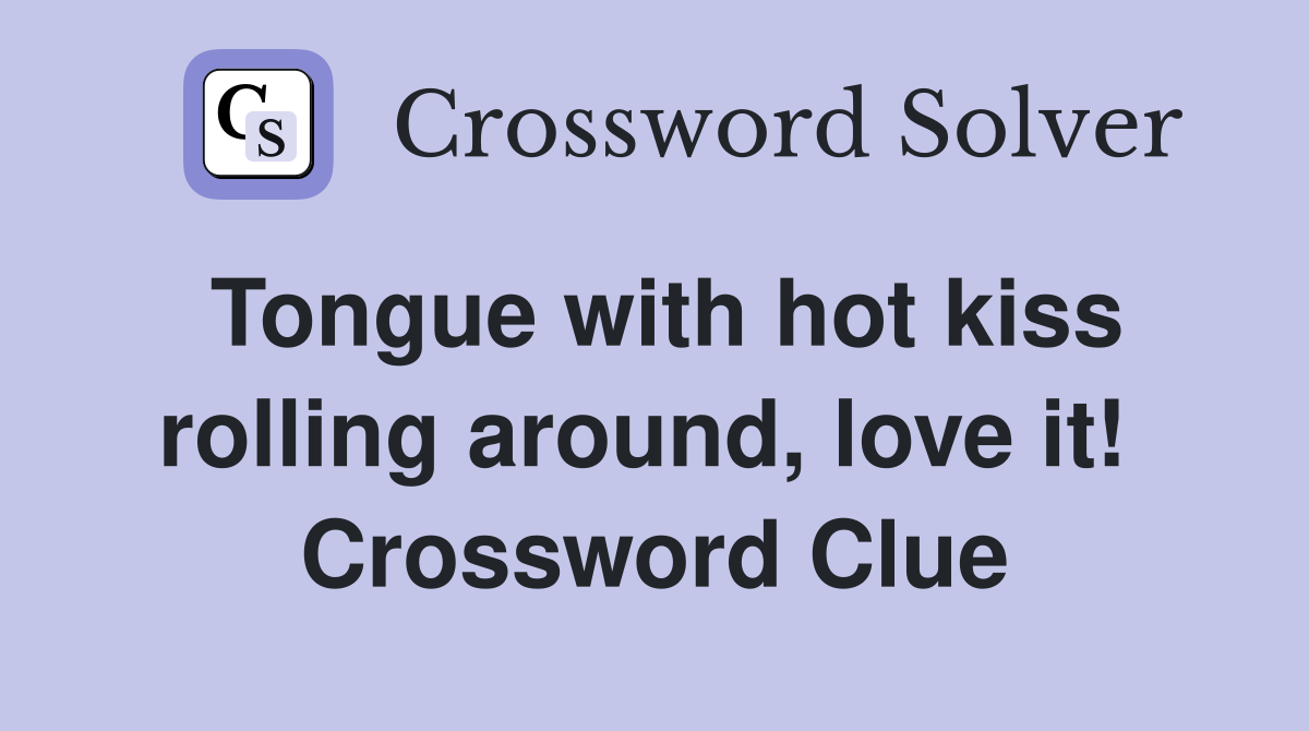 Tongue with hot kiss rolling around, love it!  Crossword Clue
