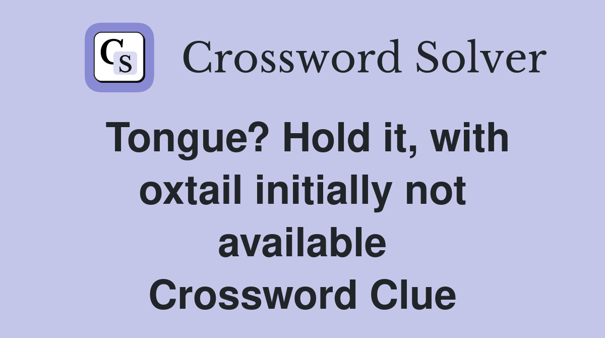 Tongue? Hold it, with oxtail initially not available Crossword Clue