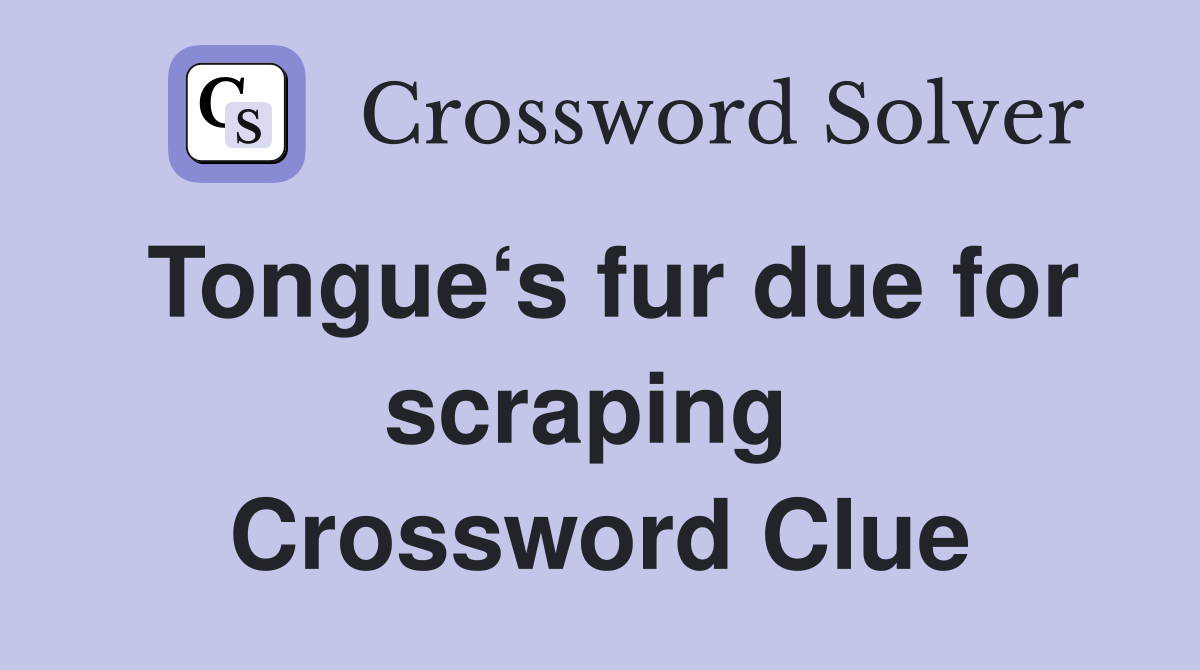 Tongue‘s fur due for scraping  Crossword Clue