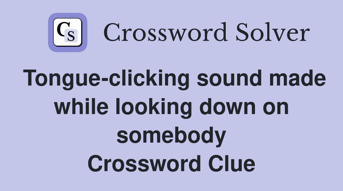Tongue-clicking sound made while looking down on somebody Crossword Clue