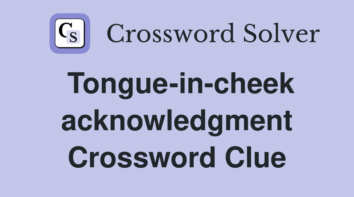 Tongue-in-cheek acknowledgment Crossword Clue