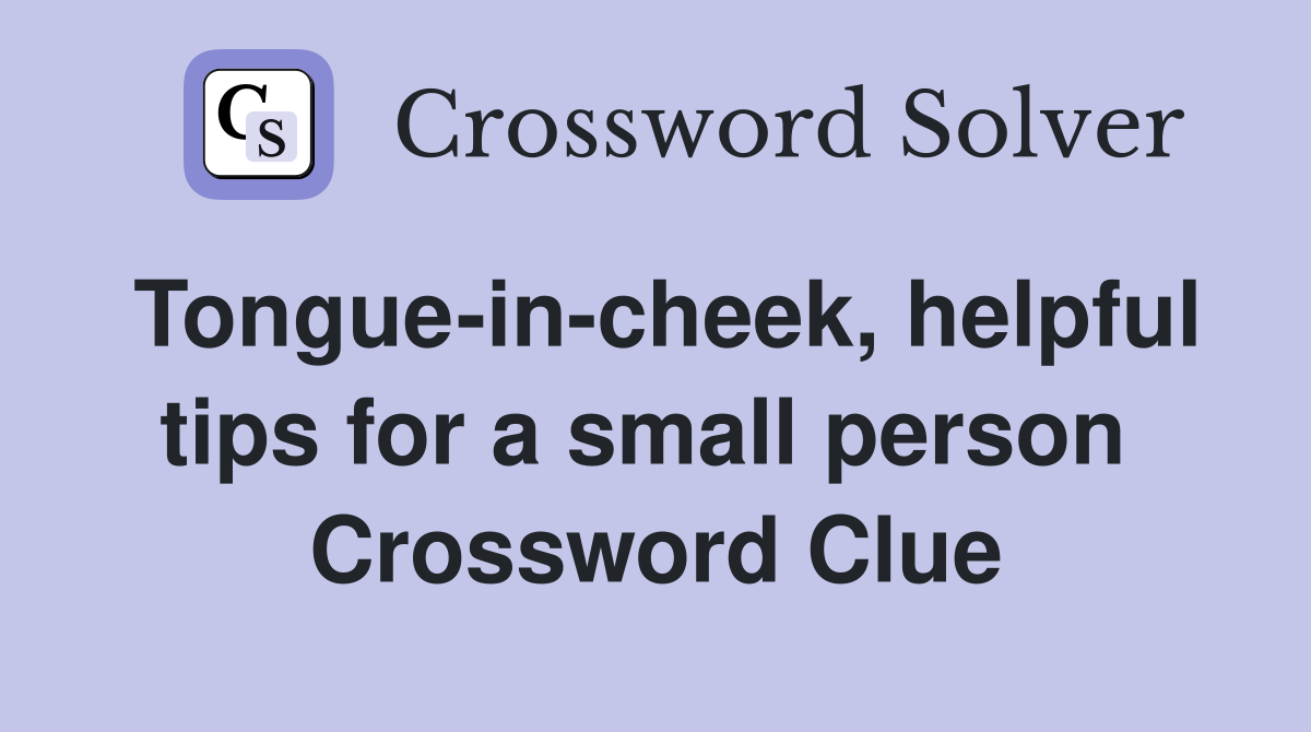 Tongue-in-cheek, helpful tips for a small person  Crossword Clue
