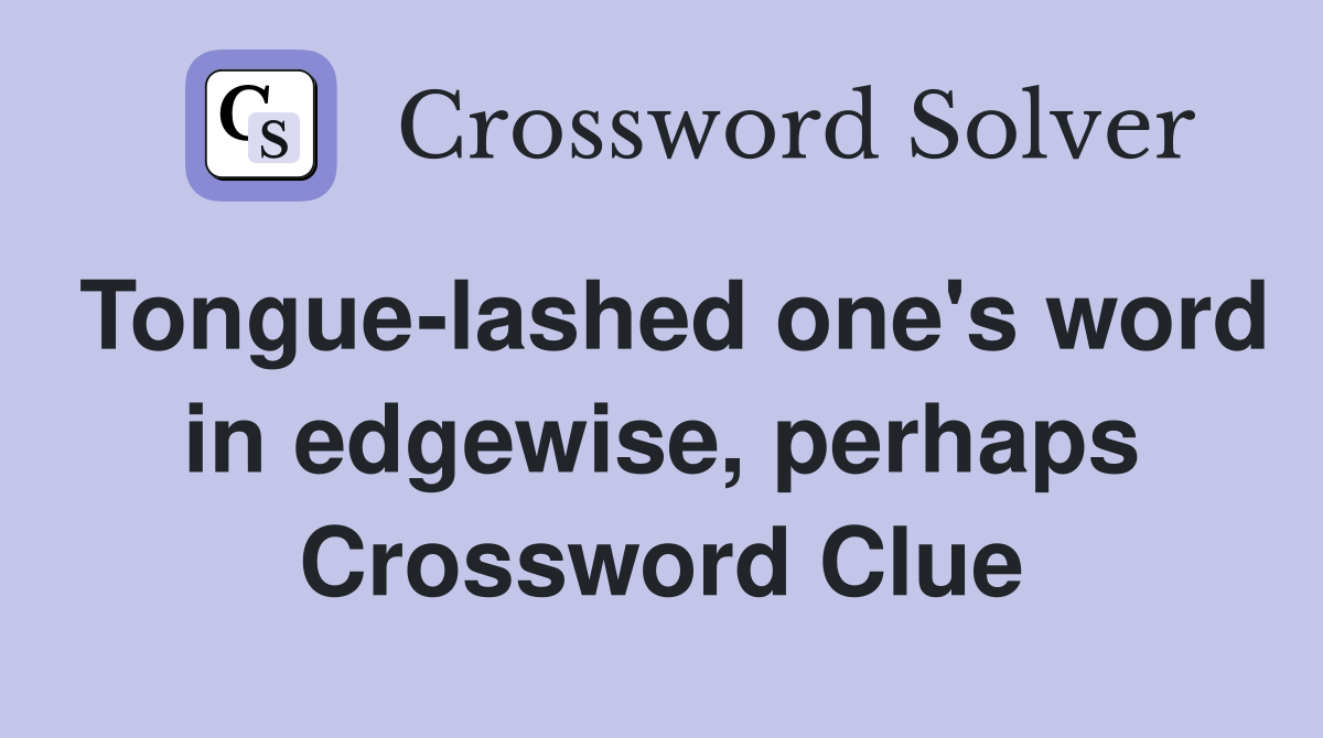 Tongue-lashed one's word in edgewise, perhaps Crossword Clue