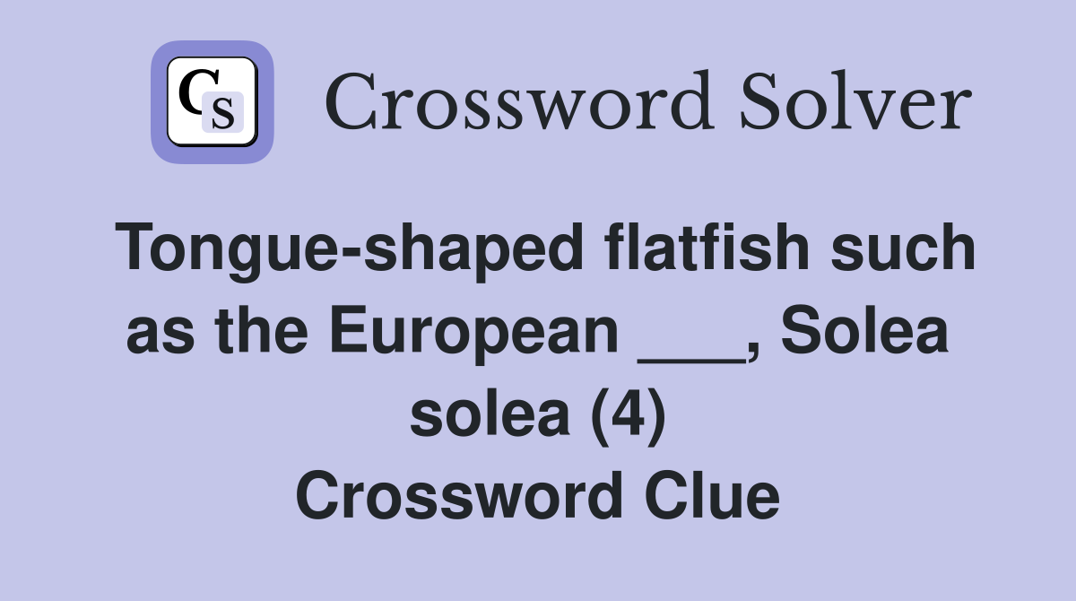 Tongue-shaped flatfish such as the European ___, Solea solea (4) Crossword Clue