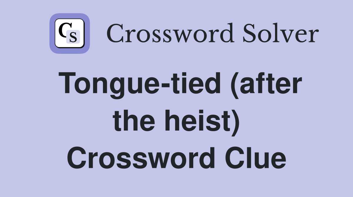 Tongue-tied (after the heist) Crossword Clue