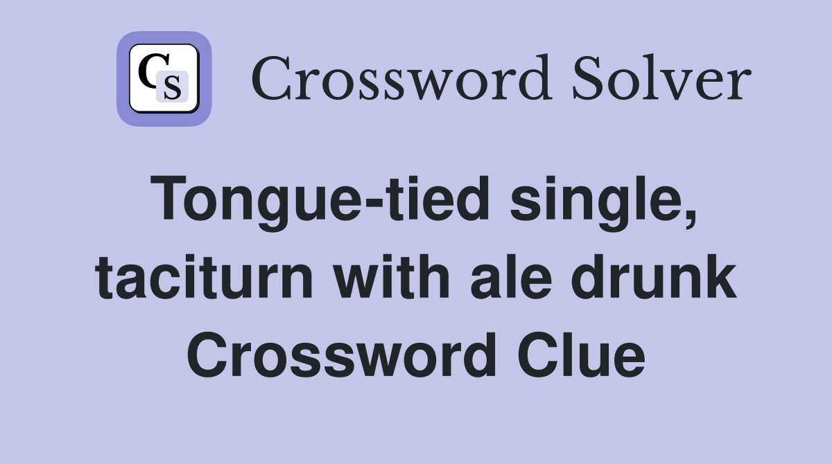 Tongue-tied single, taciturn with ale drunk Crossword Clue