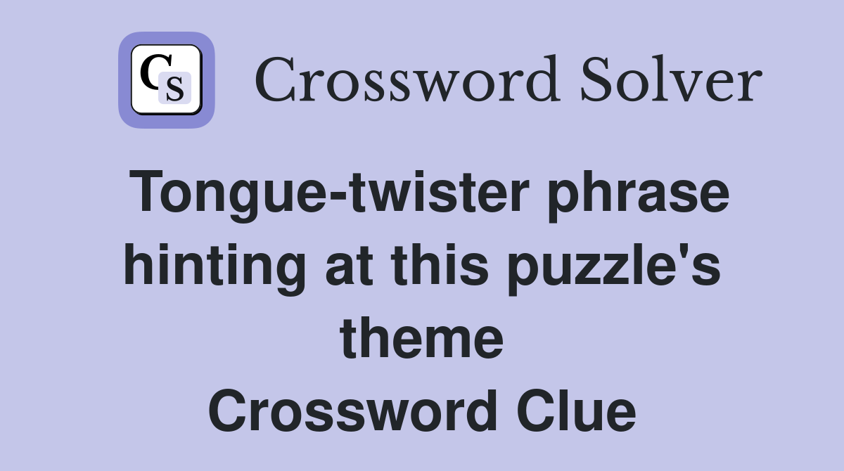 Tongue-twister phrase hinting at this puzzle's theme Crossword Clue