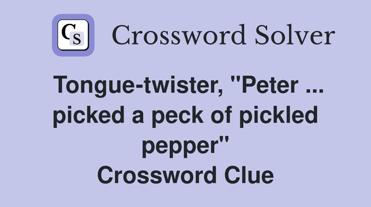 Tongue-twister, "Peter ... picked a peck of pickled pepper" Crossword Clue