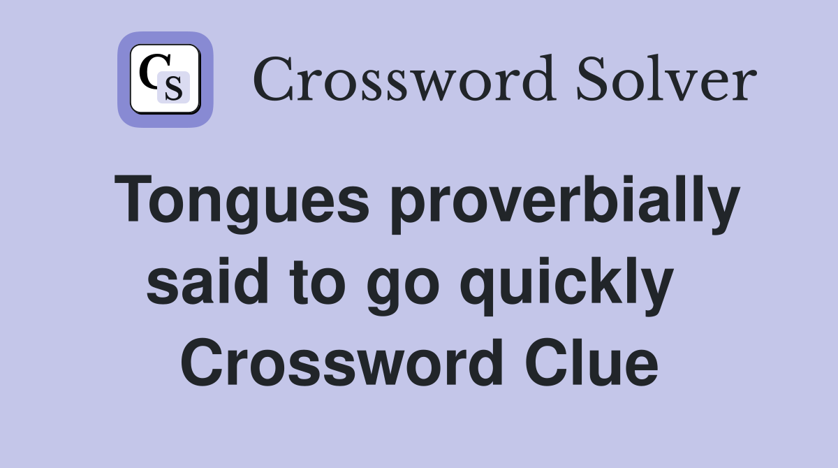 Tongues proverbially said to go quickly  Crossword Clue