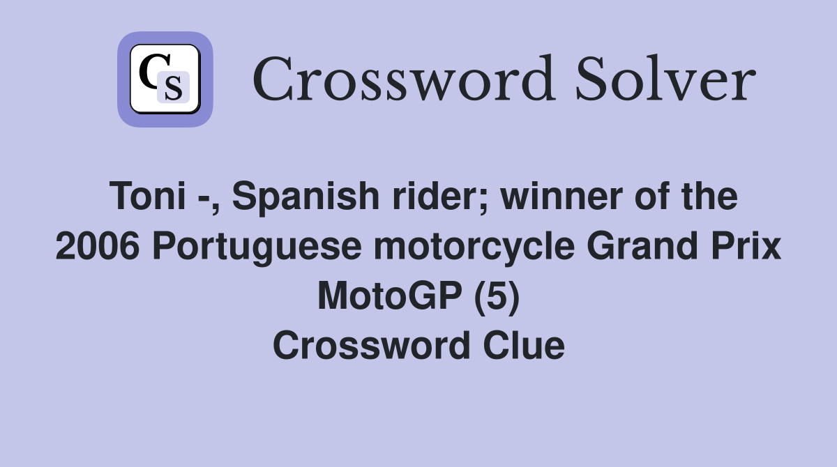Toni -, Spanish rider; winner of the 2006 Portuguese motorcycle Grand Prix MotoGP (5) Crossword Clue