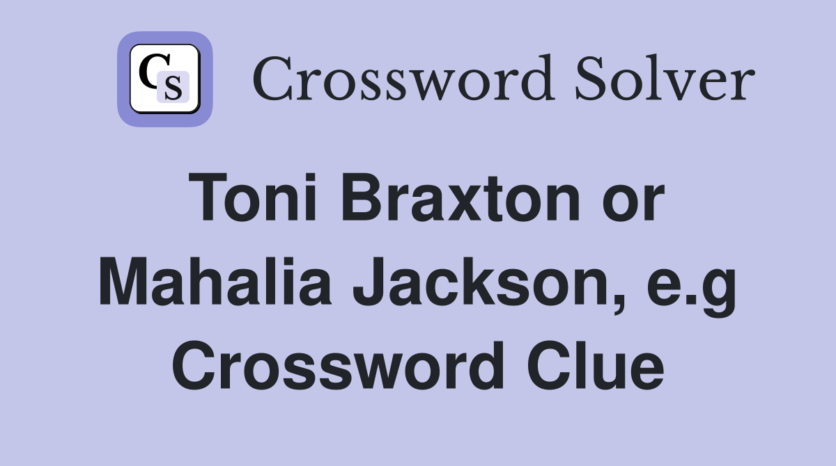 Toni Braxton or Mahalia Jackson, e.g Crossword Clue