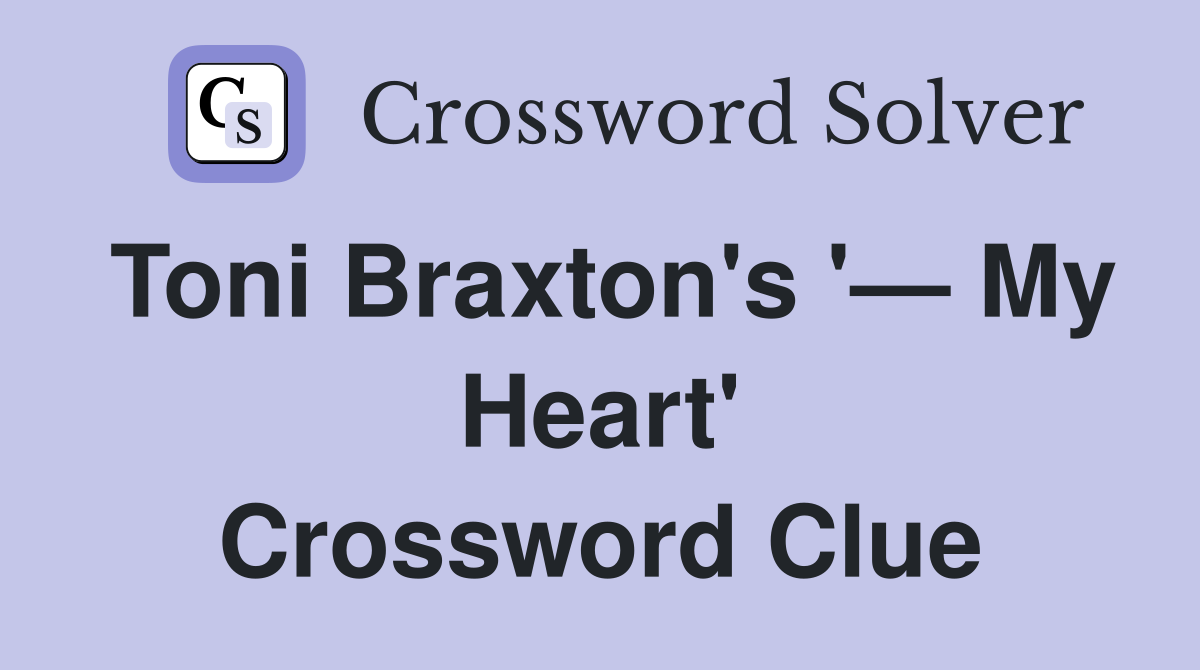 Toni Braxton's '— My Heart' Crossword Clue