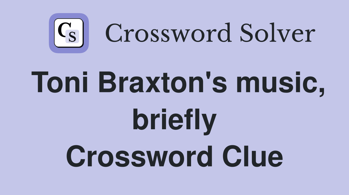 Toni Braxton's music, briefly Crossword Clue