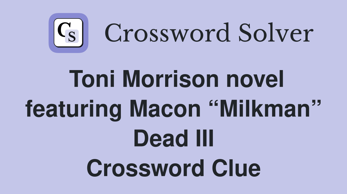 Toni Morrison novel featuring Macon “Milkman” Dead III Crossword Clue