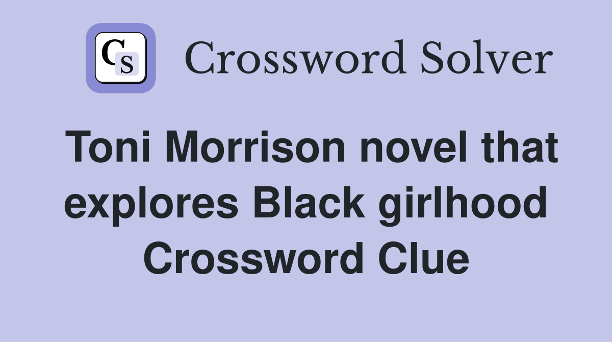 Toni Morrison novel that explores Black girlhood Crossword Clue