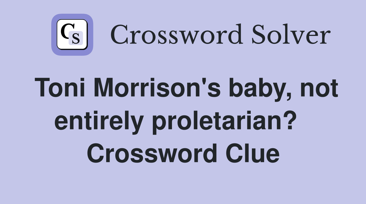 Toni Morrison's baby, not entirely proletarian?   Crossword Clue
