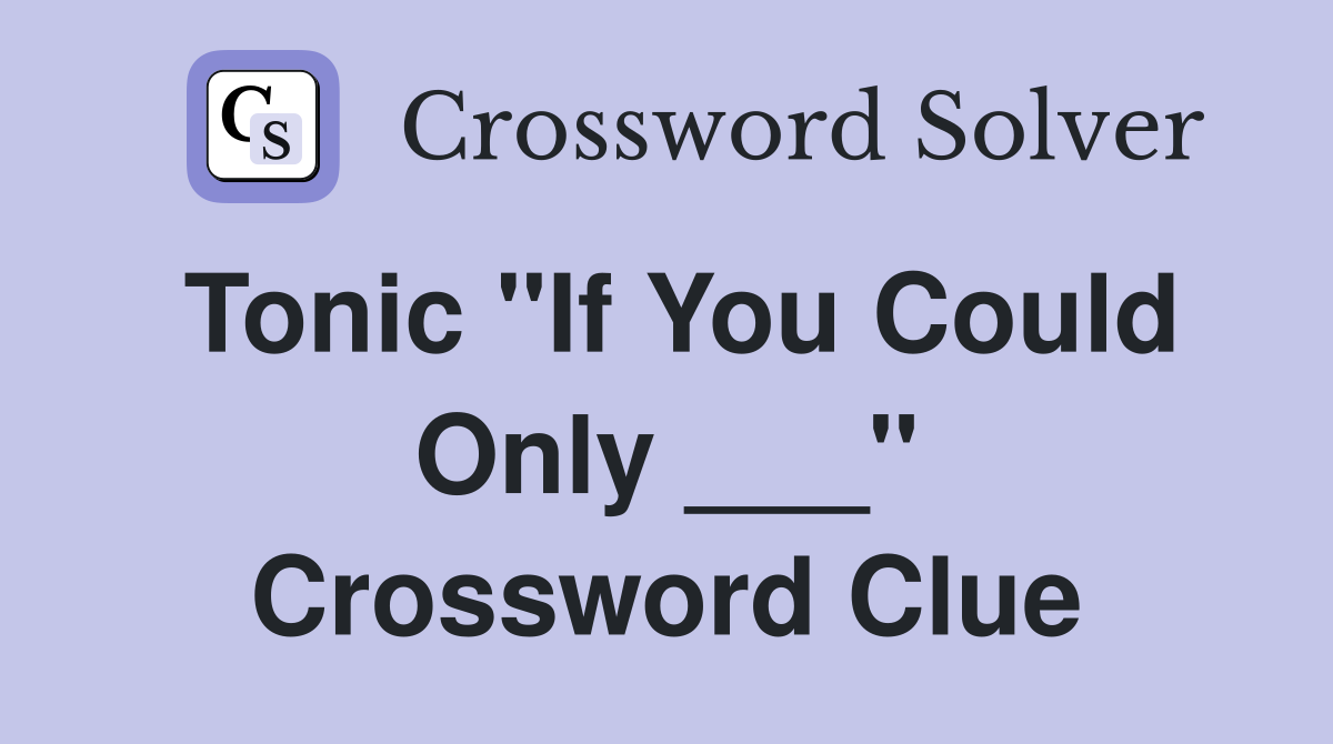 Tonic "If You Could Only ___" Crossword Clue