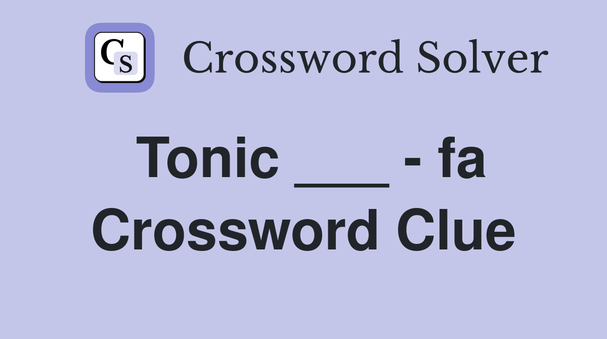 Tonic ___ - fa Crossword Clue