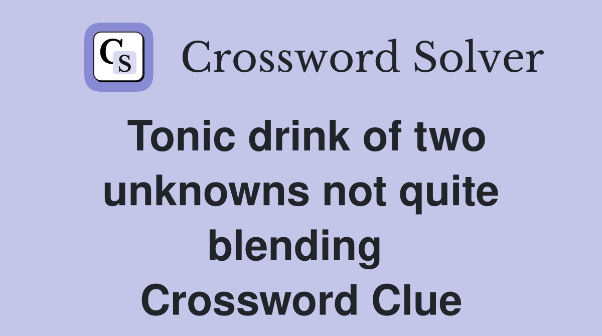 Tonic drink of two unknowns not quite blending  Crossword Clue