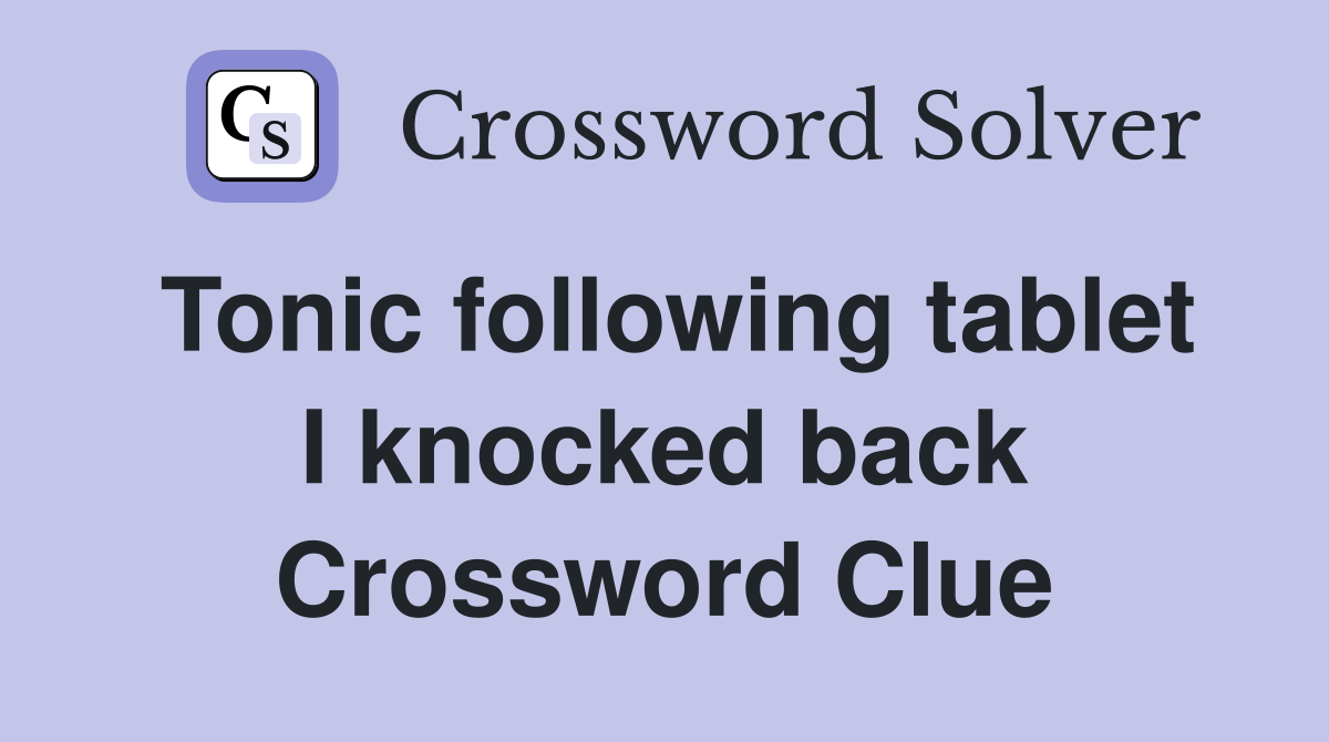 Tonic following tablet I knocked back Crossword Clue