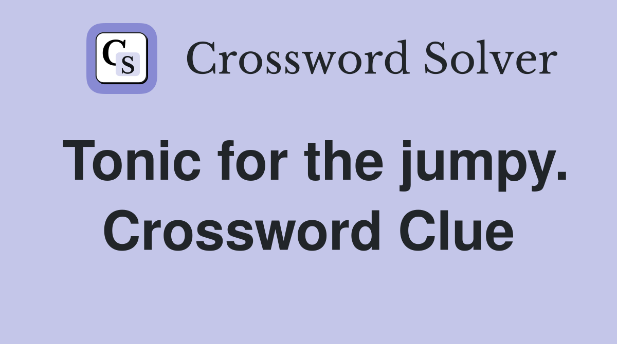 Tonic for the jumpy. Crossword Clue