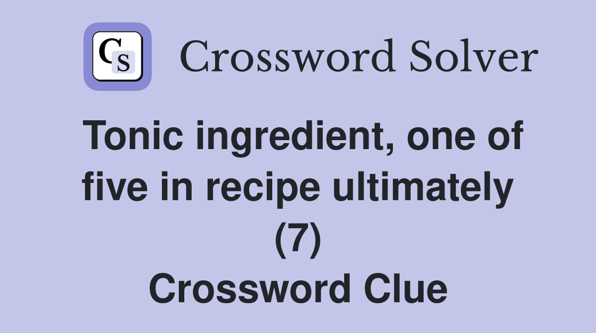 Tonic ingredient, one of five in recipe ultimately (7) Crossword Clue