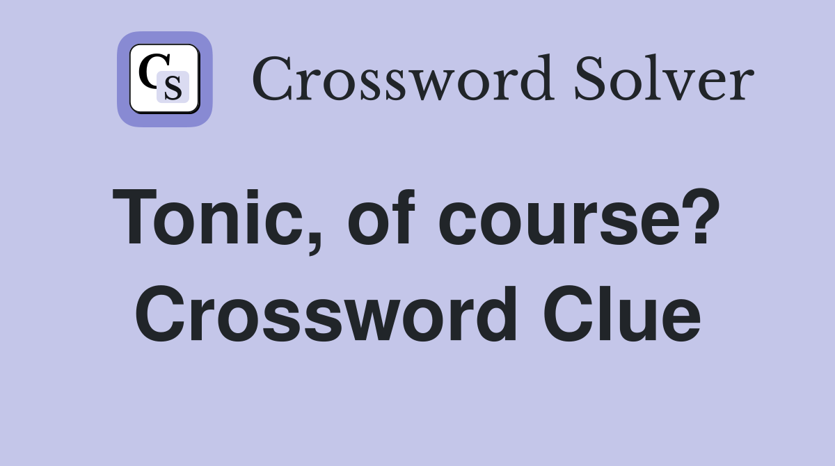 Tonic, of course?  Crossword Clue