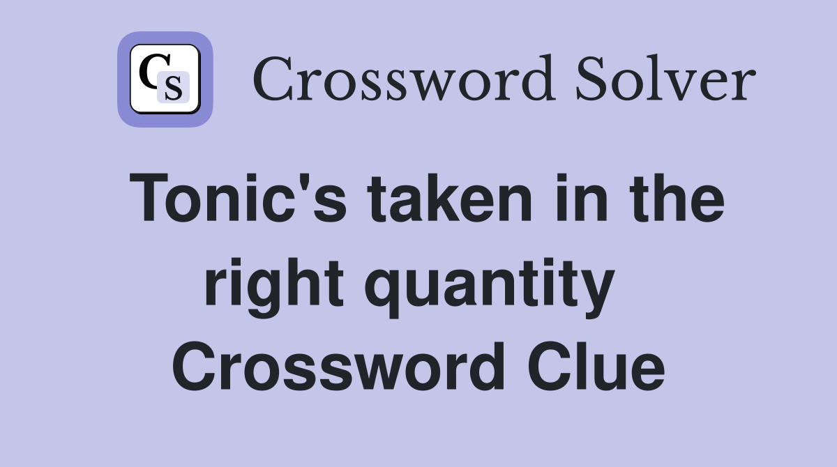 Tonic's taken in the right quantity  Crossword Clue