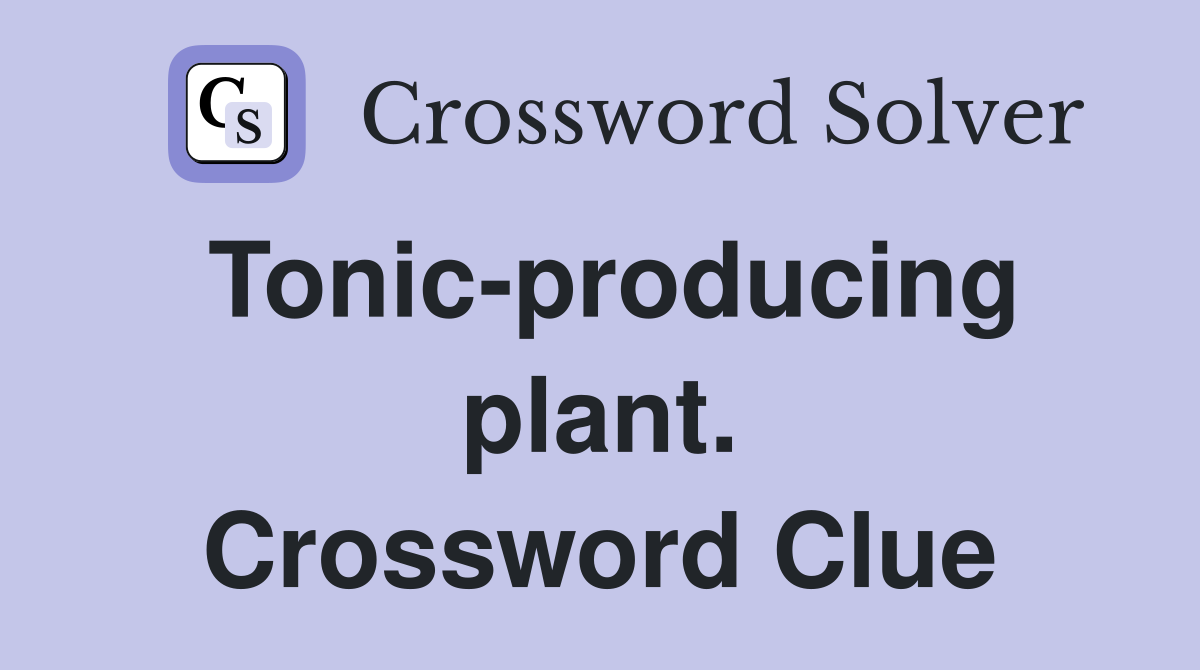 Tonic-producing plant. Crossword Clue
